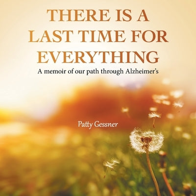 There Is A Last Time For Everything: A memoir of our path through Alzheimer's by Gessner, Patty