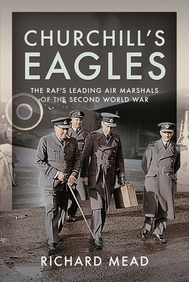 Churchill's Eagles: The Raf's Leading Air Marshals of the Second World War by Mead, Richard