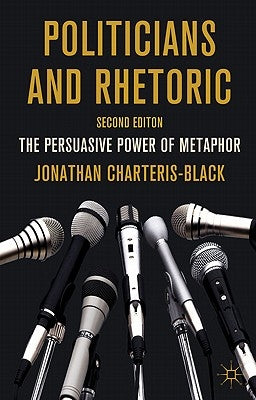 Politicians and Rhetoric: The Persuasive Power of Metaphor by Charteris-Black, J.