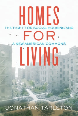 Homes for Living: The Fight for Social Housing and a New American Commons by Tarleton, Jonathan