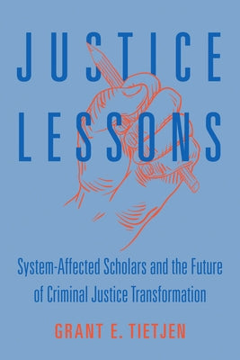 Justice Lessons: System-Affected Scholars and the Future of Criminal Justice Transformation by Tietjen, Grant E.