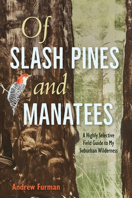 Of Slash Pines and Manatees: A Highly Selective Field Guide to My Suburban Wilderness by Furman, Andrew