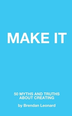 Make It: 50 Myths and Truths About Creating by Leonard, Brendan