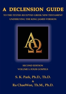 A Declension Guide to the Textus Receptus Greek New Testament Underlying the King James Version, Second Edition, Volume One, Four Gospels by Park, Seungkyu