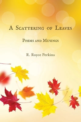 A Scattering of Leaves: Poems and Musings by Perkins, R. Royce