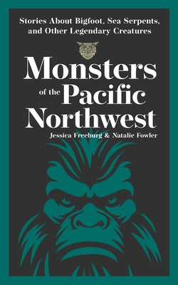 Monsters of the Pacific Northwest: Stories about Bigfoot, Sea Serpents, and Other Legendary Creatures by Freeburg, Jessica