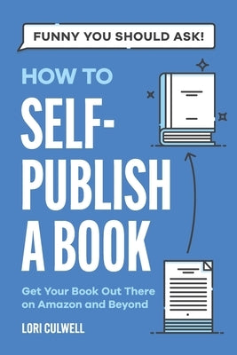 Funny You Should Ask How to Self-Publish a Book: Getting Your Book Out There on Amazon and Beyond by Culwell, Lori
