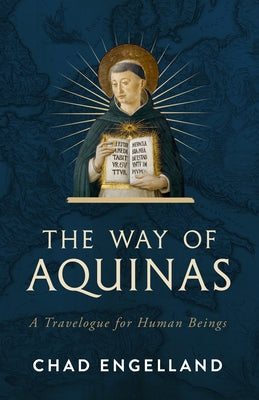 The Way of Aquinas: A Travelogue for Human Beings by Engelland, Chad