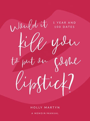 Would It Kill You to Put on Some Lipstick?: One Year and 100 Dates by Martyn, Holly