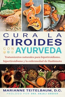 Cura La Tiroides Con Ayurveda: Tratamientos Naturales Para Hipotiroidismo, Hipertiroidismo Y La Enfermedad de Hashimoto by Teitelbaum, Marianne