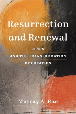Resurrection and Renewal: Jesus and the Transformation of Creation by Rae, Murray A.