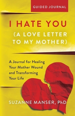 I Hate You (A Love Letter to My Mother): A Journal for Healing Your Mother Wound and Transforming Your Life by Manser, Suzanne