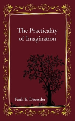 The Practicality of Imagination by Droessler, Faith E.