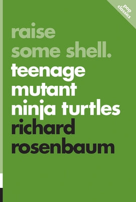 Raise Some Shell: Teenage Mutant Ninja Turtles by Rosenbaum, Richard