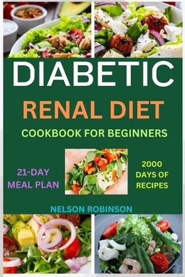 Diabetic Renal Diet Cookbook for Beginners: The Ultimate Low-Salt, Low-Sugar, Low Potassium, And Low-Phosphorous Recipes For Seniors by Robinson, Nelson