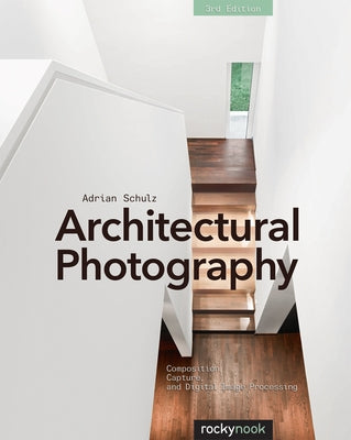 Architectural Photography: Composition, Capture, and Digital Image Processing by Schulz, Adrian