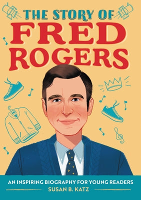The Story of Fred Rogers: An Inspiring Biography for Young Readers by Katz, Susan B.
