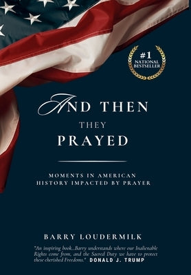 And Then They Prayed: Moments in American History Impacted By Prayer by Loudermilk