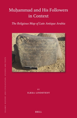 Mu&#7717;ammad and His Followers in Context: The Religious Map of Late Antique Arabia by Lindstedt, Ilkka