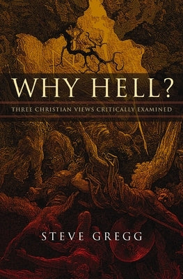 Why Hell?: Three Christian Views Critically Examined by Gregg, Steve