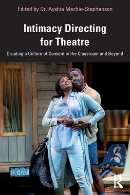 Intimacy Directing for Theatre: Creating a Culture of Consent in the Classroom and Beyond by Mackie-Stephenson, Ayshia