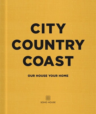 City Country Coast: Our House Your Home by Soho House Uk Limited