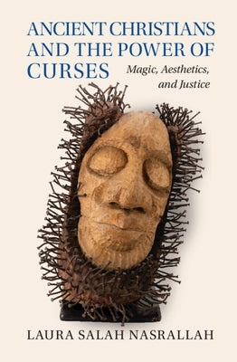 Ancient Christians and the Power of Curses: Magic, Aesthetics, and Justice by Nasrallah, Laura Salah