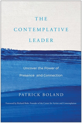 The Contemplative Leader: Uncover the Power of Presence and Connection by Boland, Patrick