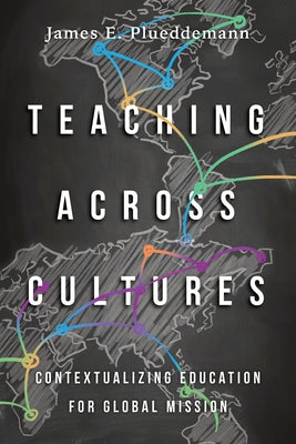 Teaching Across Cultures: Contextualizing Education for Global Mission by Plueddemann, James E.