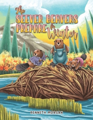 The Seever Beavers Prepare for Winter by Morgan, Kenneth