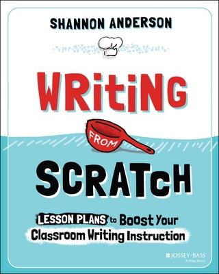 Writing from Scratch: Lesson Plans to Boost Your Classroom Writing Instruction by Anderson, Shannon