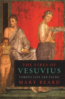 The Fires of Vesuvius: Pompeii Lost and Found by Beard, Mary