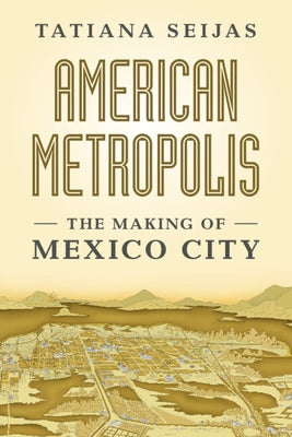 American Metropolis: The Making of Mexico City by Seijas, Tatiana