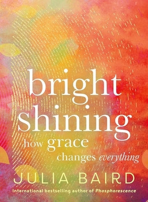 Bright Shining: How Grace Changes Everything by Baird, Julia
