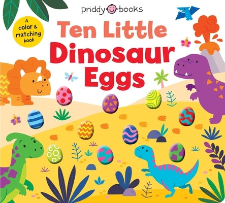 Ten Little Dinosaur Eggs (Little Squishies): A Color & Matching Book by Priddy Books