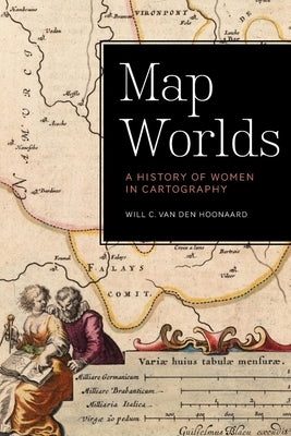 Map Worlds: A History of Women in Cartography by Van Den Hoonaard, Will C.