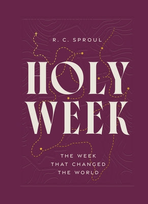 Holy Week: The Week That Changed the World by Sproul, R. C.