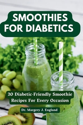 Smoothies For Diabetics: 20 Diabetic-Friendly Smoothie Recipes For Every Occasion by J. England, Margery