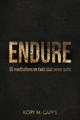 Endure: 50 meditations on faith that never quits by Capps, Kory M.