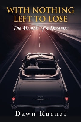 With Nothing Left To Lose: The Memoir of a Dreamer by Kuenzi, Dawn