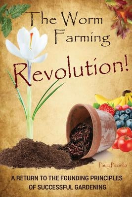 The Worm Farming Revolution: A Return to the Founding Principles of Successful Gardening by Piccirillo, Pauly