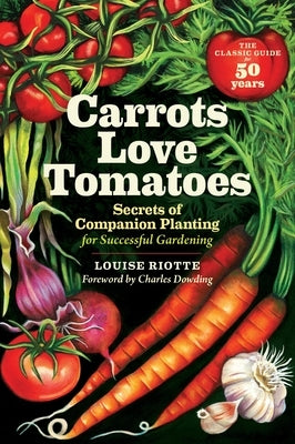 Carrots Love Tomatoes: Secrets of Companion Planting for Successful Gardening by Riotte, Louise