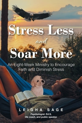 Stress Less and Soar More: An Eight-Week Ministry to Encourage Faith and Diminish Stress by Sage, Leigha