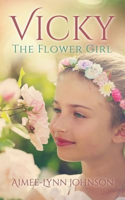 Vicky: The Flower Girl by Johnson, Aimee-Lynn