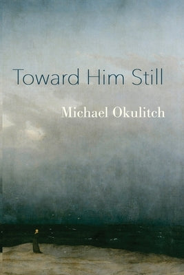 Toward Him Still by Okulitch, Michael