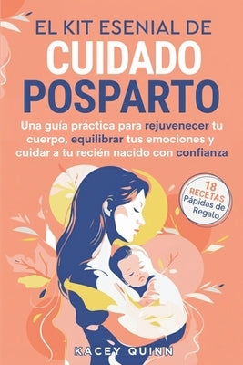 El kit esencial de cuidado posparto: Una guía práctica para rejuvenecer tu cuerpo, equilibrar tus emociones y cuidar a tu recién nacido con confianza by Quinn, Kacey