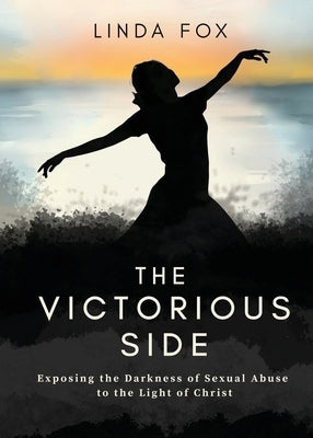 The Victorious Side: Exposing the Darkness of Sexual Abuse to the Light of Christ by Fox, Linda