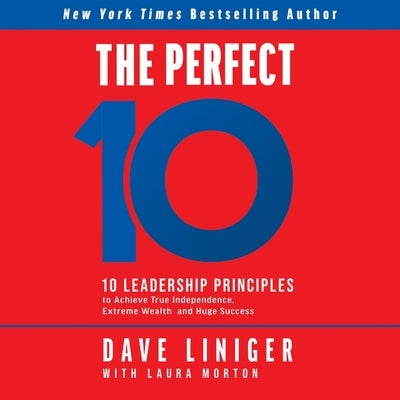 The Perfect 10: 10 Leadership Principles to Achieve True Independence, Extreme Wealth, and Huge Success by Liniger, Dave