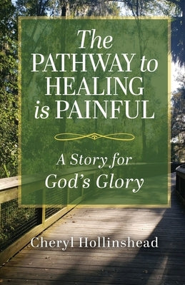 The Pathway to Healing Is Painful: A Story for God's Glory by Hollinshead, Cheryl