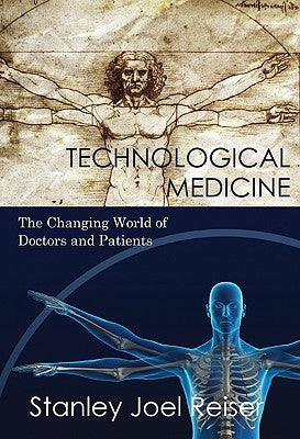 Technological Medicine: The Changing World of Doctors and Patients by Reiser, Stanley Joel